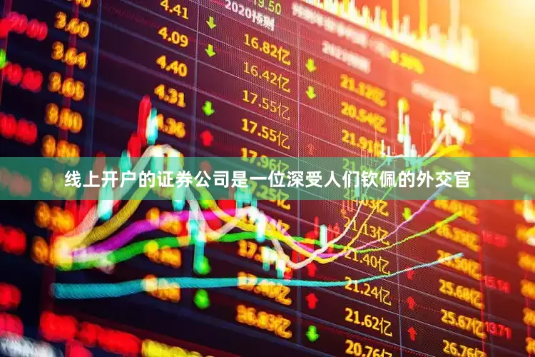 线上开户的证券公司是一位深受人们钦佩的外交官