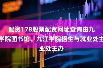 配资178股票配资网址查询由九江学院图书馆、九江学院招生与就业处主办