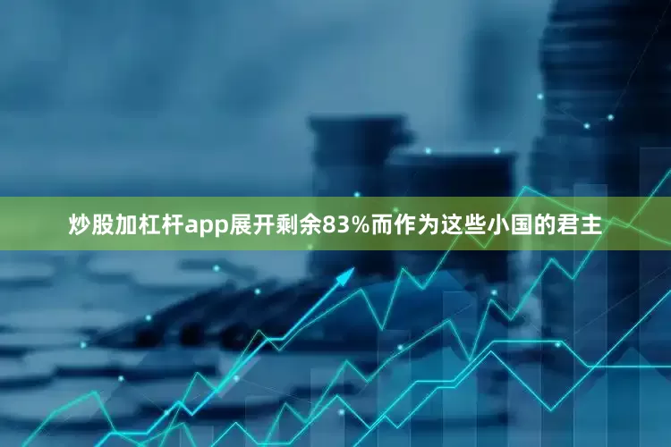 炒股加杠杆app展开剩余83%而作为这些小国的君主