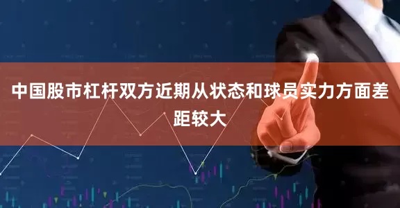 中国股市杠杆双方近期从状态和球员实力方面差距较大