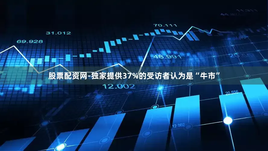 股票配资网-独家提供37%的受访者认为是“牛市”