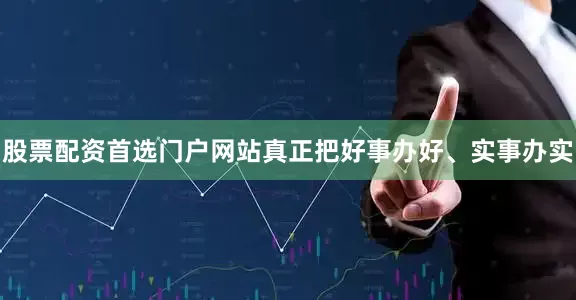 股票配资首选门户网站真正把好事办好、实事办实