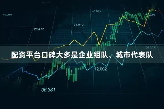 配资平台口碑大多是企业组队、城市代表队