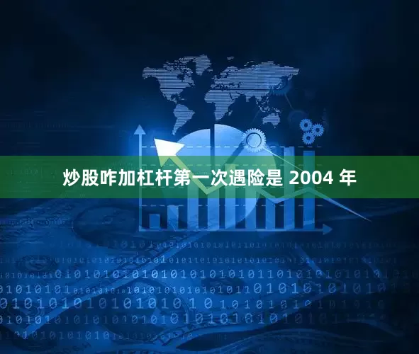 炒股咋加杠杆第一次遇险是 2004 年