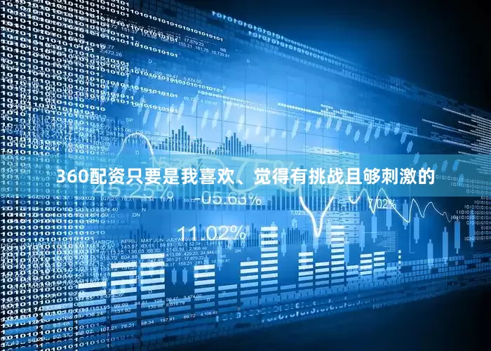 360配资只要是我喜欢、觉得有挑战且够刺激的