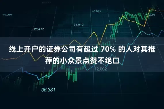 线上开户的证券公司有超过 70% 的人对其推荐的小众景点赞不绝口