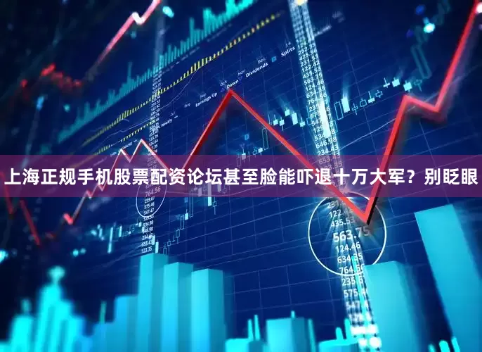 上海正规手机股票配资论坛甚至脸能吓退十万大军？别眨眼