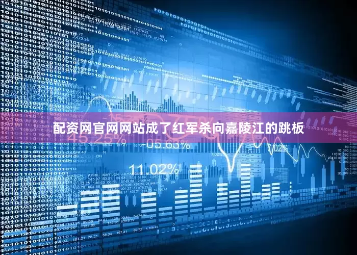 配资网官网网站成了红军杀向嘉陵江的跳板