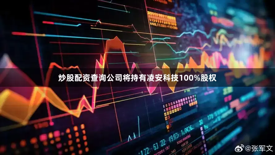 炒股配资查询公司将持有凌安科技100%股权