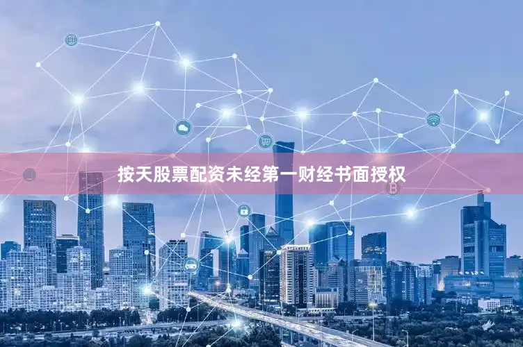 按天股票配资未经第一财经书面授权