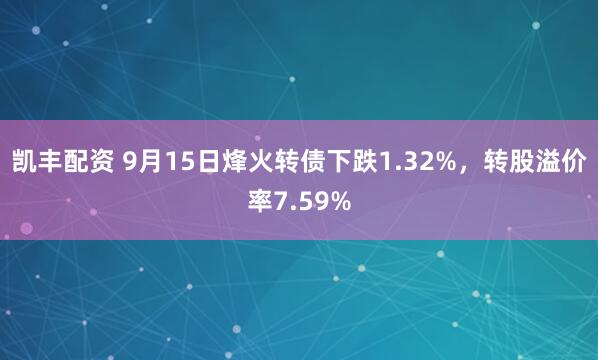 凯丰配资 9月15日烽火转债下跌1.32%，转股溢价率7.59%