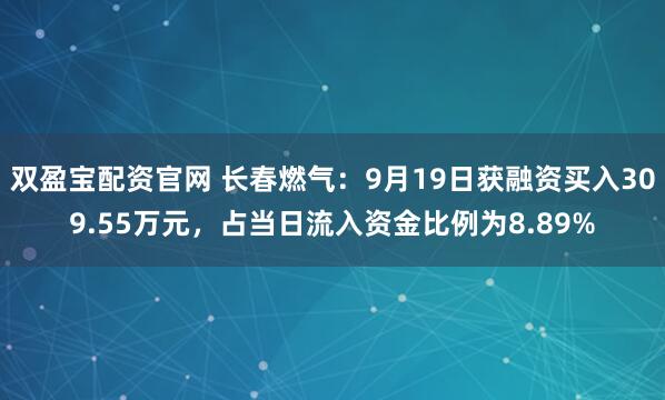 双盈宝配资官网 长春燃气：9月19日获融资买入309.55万元，占当日流入资金比例为8.89%