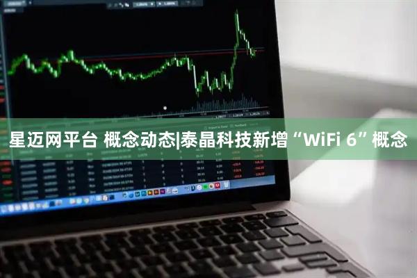 星迈网平台 概念动态|泰晶科技新增“WiFi 6”概念