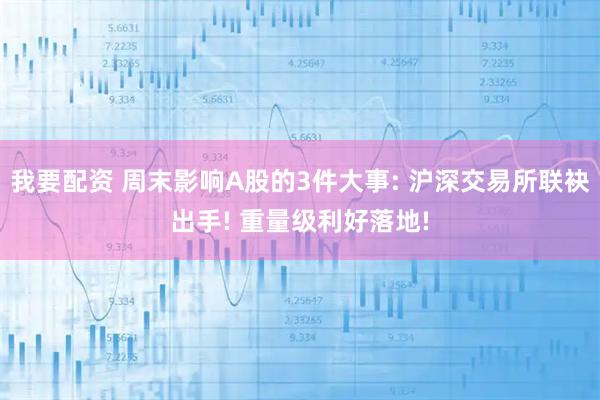 我要配资 周末影响A股的3件大事: 沪深交易所联袂出手! 重量级利好落地!