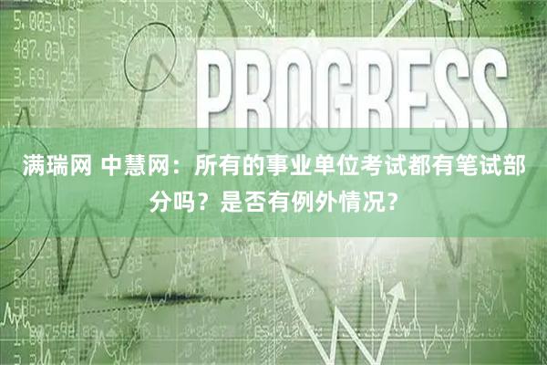 满瑞网 中慧网：所有的事业单位考试都有笔试部分吗？是否有例外情况？