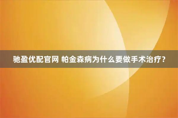 驰盈优配官网 帕金森病为什么要做手术治疗？