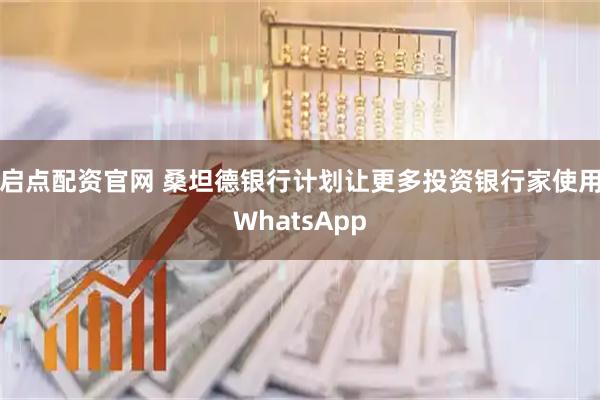 启点配资官网 桑坦德银行计划让更多投资银行家使用WhatsApp