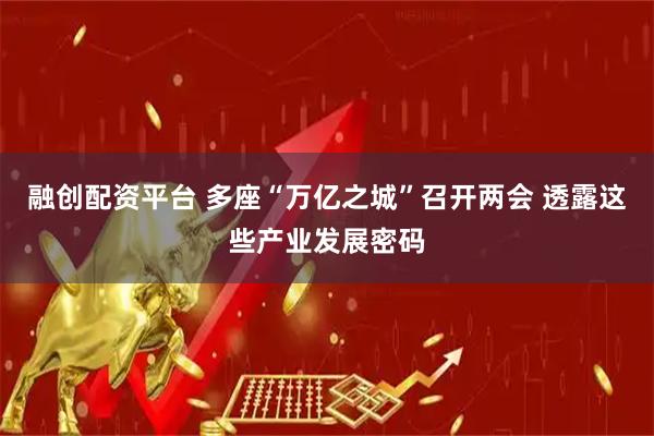 融创配资平台 多座“万亿之城”召开两会 透露这些产业发展密码