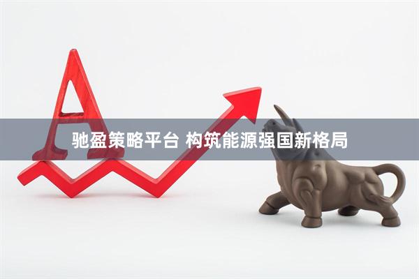 驰盈策略平台 构筑能源强国新格局