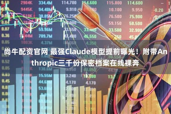 尚牛配资官网 最强Claude模型提前曝光！附带Anthropic三千份保密档案在线裸奔