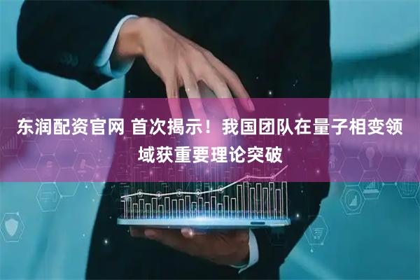 东润配资官网 首次揭示！我国团队在量子相变领域获重要理论突破